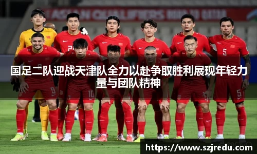 国足二队迎战天津队全力以赴争取胜利展现年轻力量与团队精神