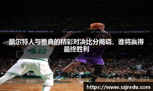 凯尔特人与雅典的精彩对决比分揭晓，谁将赢得最终胜利