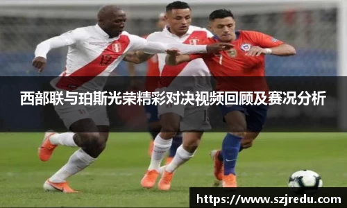 西部联与珀斯光荣精彩对决视频回顾及赛况分析